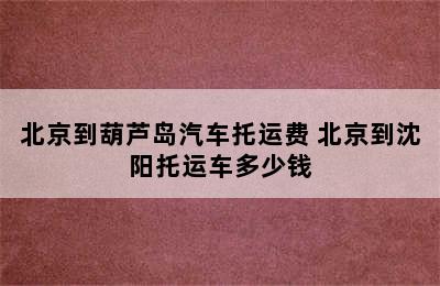 北京到葫芦岛汽车托运费 北京到沈阳托运车多少钱